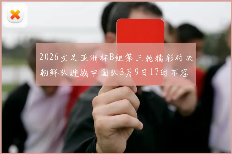 2026女足亚洲杯B组第三轮精彩对决朝鲜队迎战中国队3月9日17时不容错过