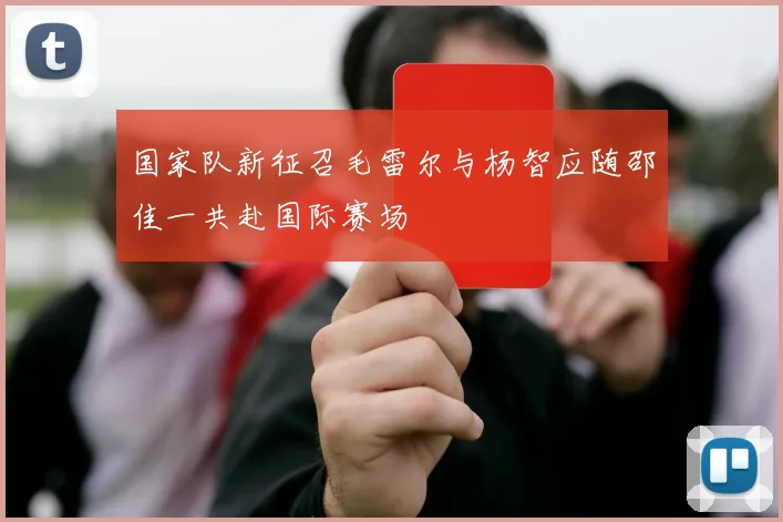 国家队新征召毛雷尔与杨智应随邵佳一共赴国际赛场