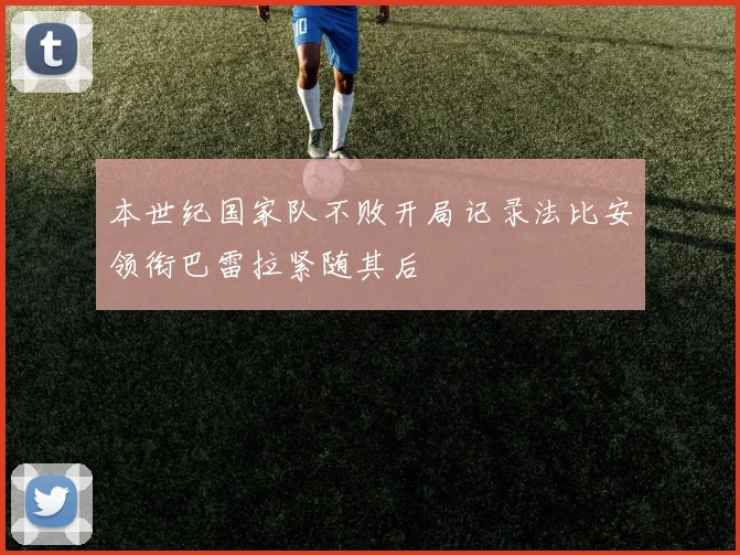 本世纪国家队不败开局记录法比安领衔巴雷拉紧随其后