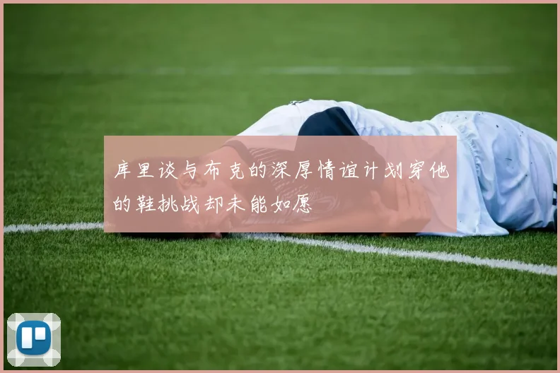 库里谈与布克的深厚情谊计划穿他的鞋挑战却未能如愿