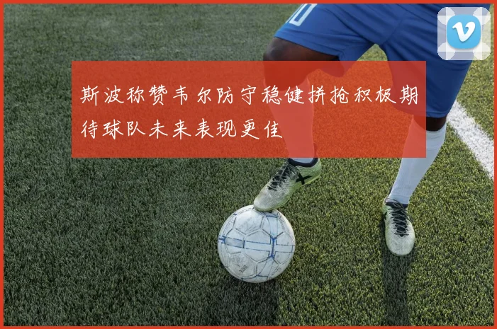 斯波称赞韦尔防守稳健拼抢积极期待球队未来表现更佳