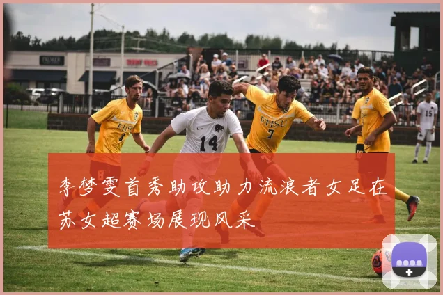 李梦雯首秀助攻助力流浪者女足在苏女超赛场展现风采
