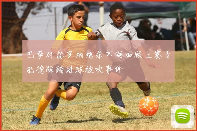 巴萨对赫罗纳绝杀不满回顾上赛季孔德踩踏进球被吹事件