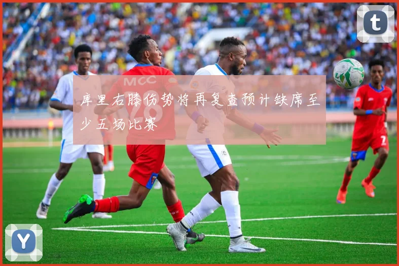 库里右膝伤势将再复查预计缺席至少五场比赛