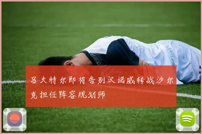 吕夫特尔即将告别汉诺威转战沙尔克担任阵容规划师