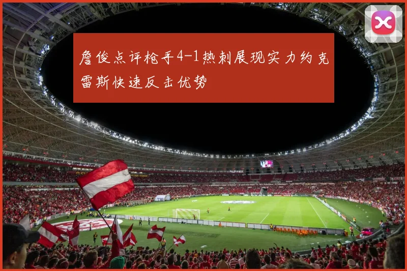 詹俊点评枪手4-1热刺展现实力约克雷斯快速反击优势