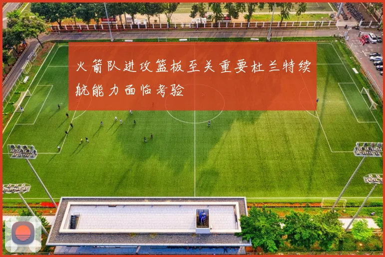 火箭队进攻篮板至关重要杜兰特续航能力面临考验