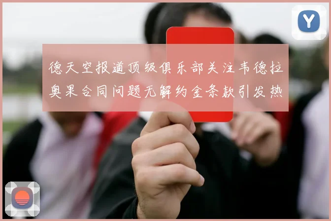 德天空报道顶级俱乐部关注韦德拉奥果合同问题无解约金条款引发热议