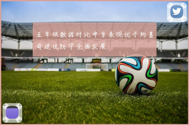 五年级数据对比申京表现优于约基奇进攻防守全面发展