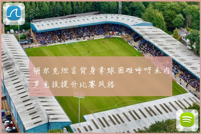 胡尔克坦言背身拿球困难呼吁米内罗竞技提升比赛风格