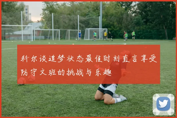 科尔谈追梦状态最佳时刻直言享受防守文班的挑战与乐趣