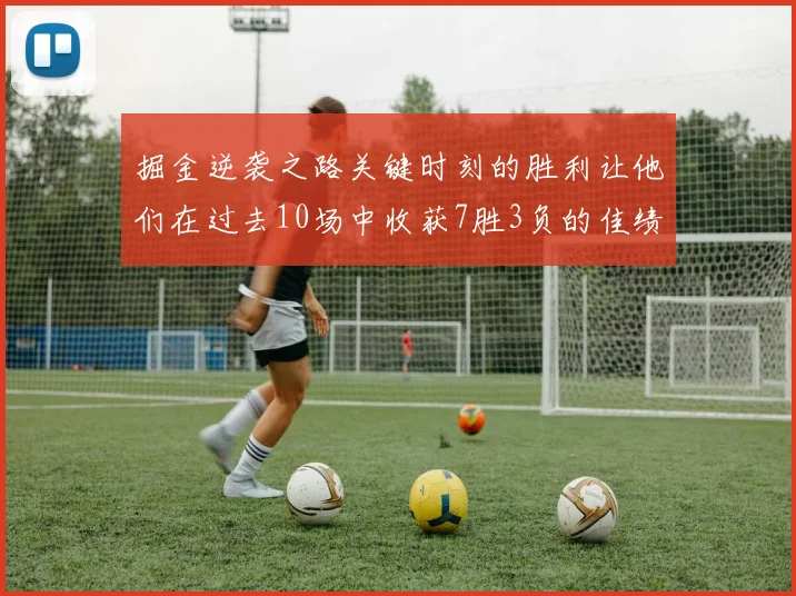 掘金逆袭之路关键时刻的胜利让他们在过去10场中收获7胜3负的佳绩