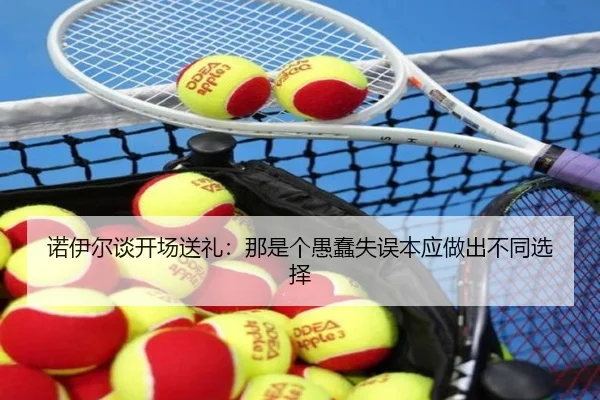 诺伊尔谈开场送礼:那是个愚蠢失误本应做出不同选择