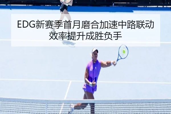 EDG新赛季首月磨合加速中路联动效率提升成胜负手